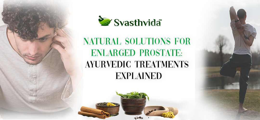 Natural Solutions for Enlarged Prostate: Ayurvedic Treatments Explained
